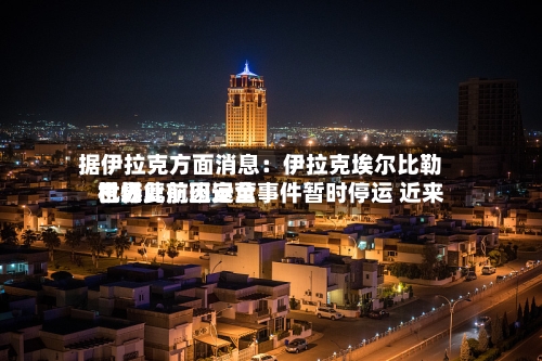 据伊拉克方面消息:伊拉克埃尔比勒世界
机场此前因安全事件暂时停运 近来
已恢复航班运营