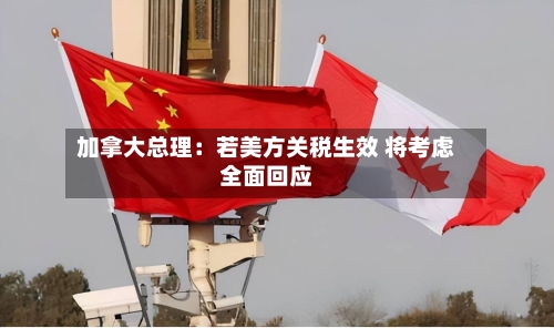 加拿大总理：若美方关税生效 将考虑全面回应-第2张图片