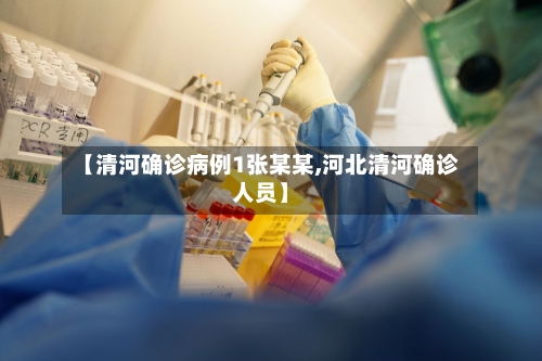 【清河确诊病例1张某某,河北清河确诊人员】