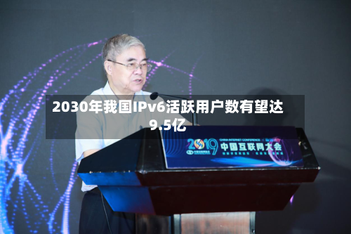 2030年我国IPv6活跃用户数有望达9.5亿-第2张图片