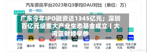 广东今年IPO融资达1345亿元;深圳百亿元级重大产业生态基金成立丨大湾区财经早参-第3张图片