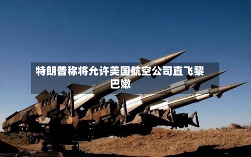 特朗普称将允许美国航空公司直飞黎巴嫩