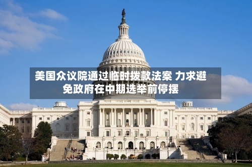 美国众议院通过临时拨款法案 力求避免政府在中期选举前停摆-第2张图片