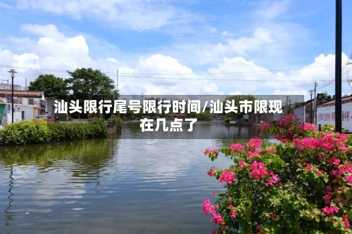 汕头限行尾号限行时间/汕头市限现在几点了-第3张图片