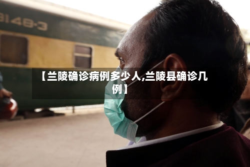 【兰陵确诊病例多少人,兰陵县确诊几例】-第2张图片