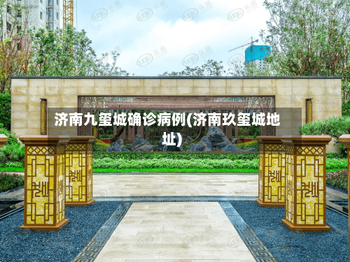 济南九玺城确诊病例(济南玖玺城地址)-第2张图片