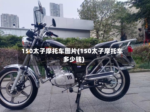 150太子摩托车图片(150太子摩托车多少钱)