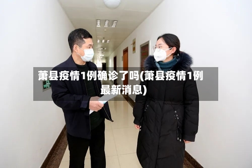 萧县疫情1例确诊了吗(萧县疫情1例最新消息)