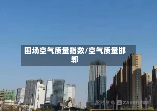 围场空气质量指数/空气质量邯郸-第2张图片