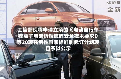 工信部现将申请立项的《电动自行车锂离子电池拆解破碎安全技术要求》等20项强制性国家标准制修订计划项目予以公示-第2张图片