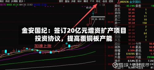 金安国纪：签订20亿元增资扩产项目投资协议，提高覆铜板产能-第2张图片