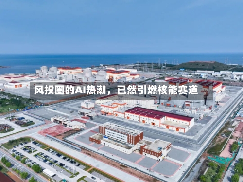 风投圈的AI热潮，已然引燃核能赛道-第1张图片