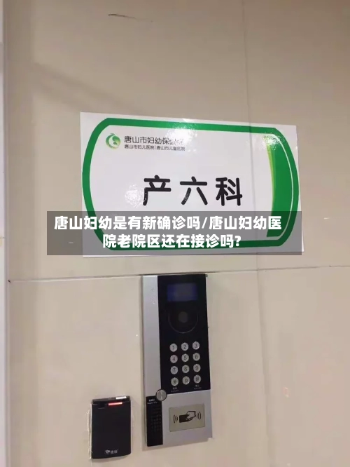 唐山妇幼是有新确诊吗/唐山妇幼医院老院区还在接诊吗?