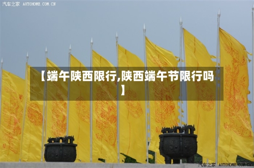 【端午陕西限行,陕西端午节限行吗】