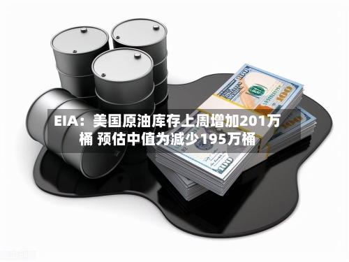 EIA:美国原油库存上周增加201万桶 预估中值为减少195万桶-第2张图片