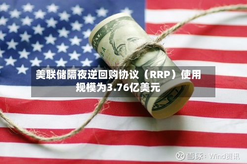 美联储隔夜逆回购协议(RRP)使用规模为3.76亿美元