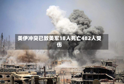 美伊冲突已致美军18人死亡482人受伤