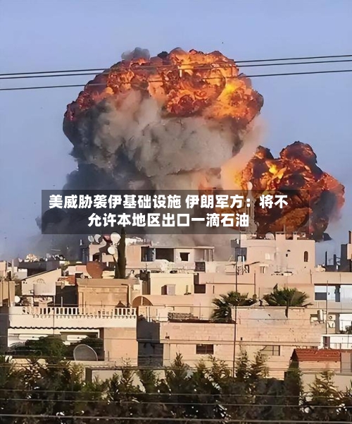 美威胁袭伊基础设施 伊朗军方：将不允许本地区出口一滴石油-第3张图片