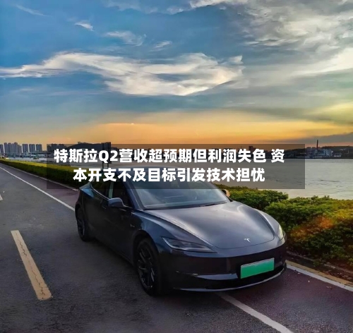 特斯拉Q2营收超预期但利润失色 资本开支不及目标引发技术担忧-第3张图片