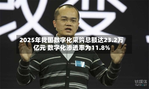 2025年我国数字化采购总额达23.2万亿元 数字化渗透率为11.8%-第2张图片