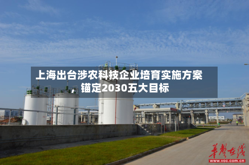 上海出台涉农科技企业培育实施方案，锚定2030五大目标-第2张图片