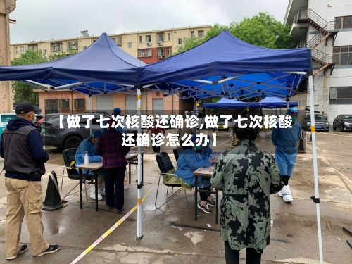【做了七次核酸还确诊,做了七次核酸还确诊怎么办】-第3张图片