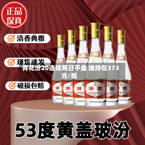 青花汾20连续两日平盘 维持在373元/瓶-第3张图片