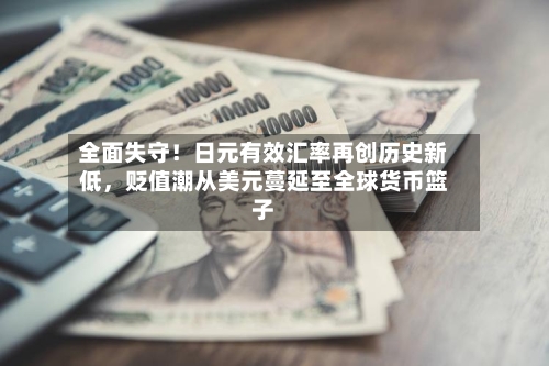 全面失守！日元有效汇率再创历史新低	，贬值潮从美元蔓延至全球货币篮子-第2张图片