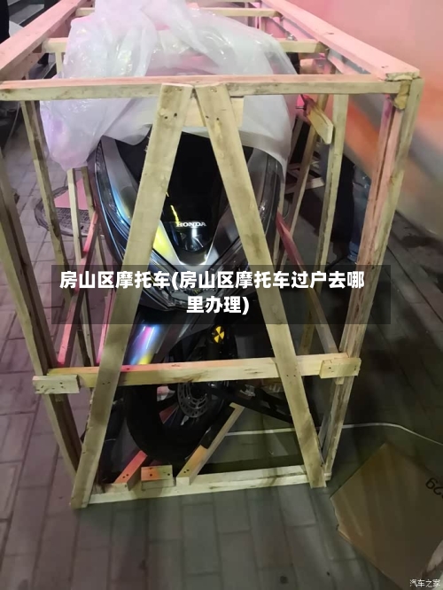 房山区摩托车(房山区摩托车过户去哪里办理)