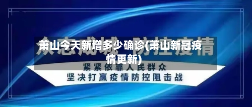 萧山今天新增多少确诊(萧山新冠疫情更新)-第3张图片
