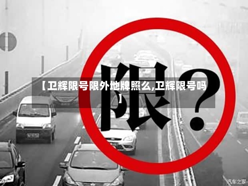 【卫辉限号限外地牌照么,卫辉限号吗】