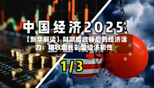 【新华解读】财政增收背后的经济活力:税收增长彰显经济韧性-第2张图片