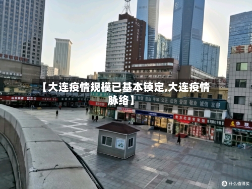 【大连疫情规模已基本锁定,大连疫情脉络】