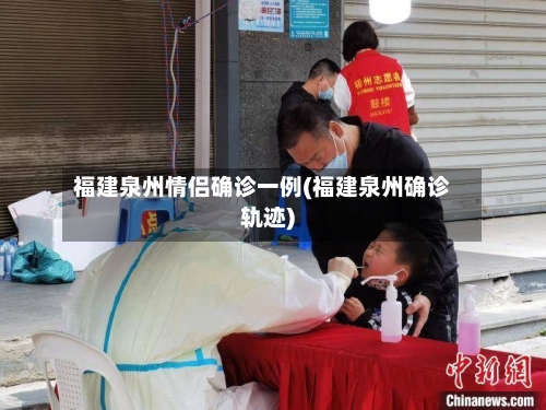 福建泉州情侣确诊一例(福建泉州确诊轨迹)-第2张图片