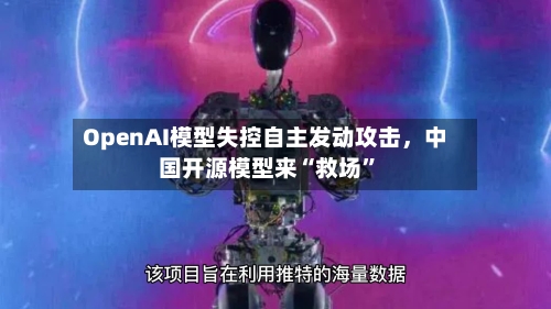 OpenAI模型失控自主发动攻击，中国开源模型来“救场”-第2张图片