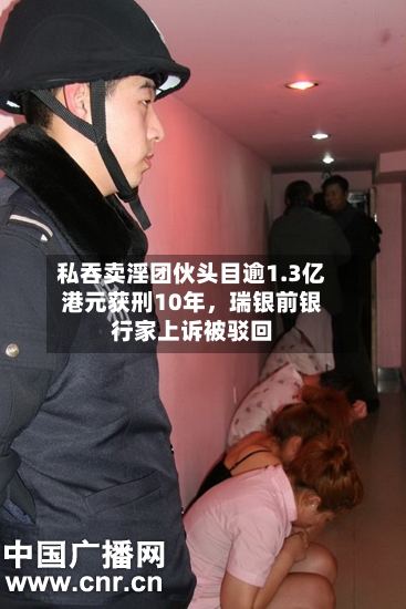 私吞卖淫团伙头目逾1.3亿港元获刑10年,瑞银前银行家上诉被驳回