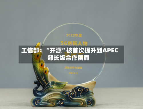 工信部：“开源	”被首次提升到APEC部长级合作层面-第2张图片