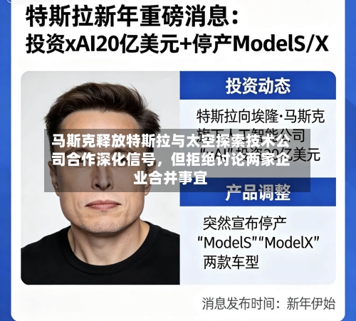 马斯克释放特斯拉与太空探索技术公司合作深化信号	，但拒绝讨论两家企业合并事宜-第3张图片