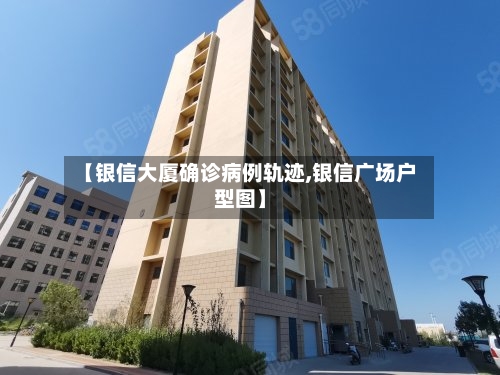 【银信大厦确诊病例轨迹,银信广场户型图】-第3张图片