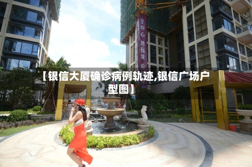 【银信大厦确诊病例轨迹,银信广场户型图】
