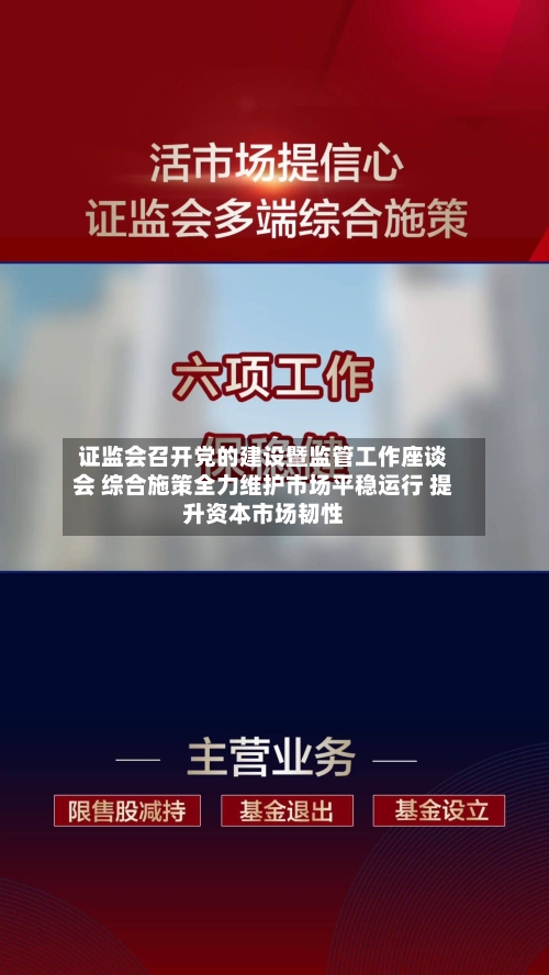 证监会召开党的建设暨监管工作座谈会 综合施策全力维护市场平稳运行 提升资本市场韧性-第3张图片