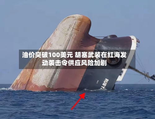 油价突破100美元 胡塞武装在红海发动袭击令供应风险加剧