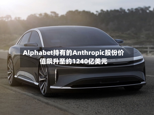 Alphabet持有的Anthropic股份价值飙升至约1240亿美元-第2张图片