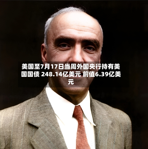 美国至7月17日当周外国央行持有美国国债 248.14亿美元 前值6.39亿美元