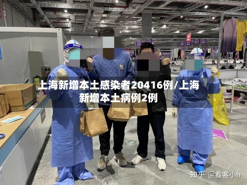 上海新增本土感染者20416例/上海新增本土病例2例-第3张图片