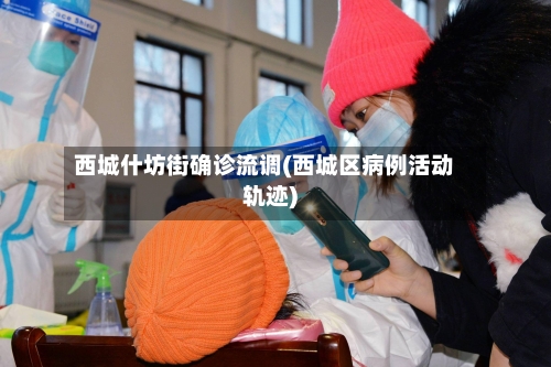 西城什坊街确诊流调(西城区病例活动轨迹)-第3张图片