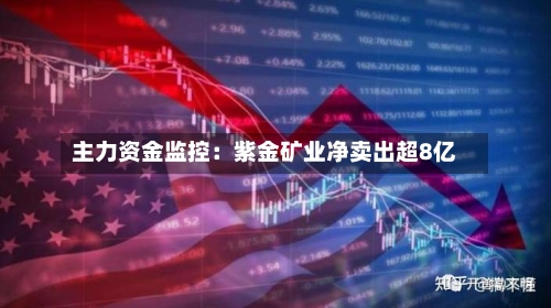 主力资金监控：紫金矿业净卖出超8亿