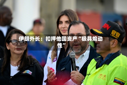 伊朗外长：扣押他国资产“极具煽动性”-第2张图片