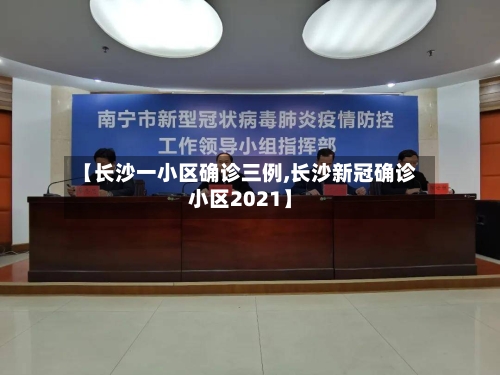 【长沙一小区确诊三例,长沙新冠确诊小区2021】-第3张图片