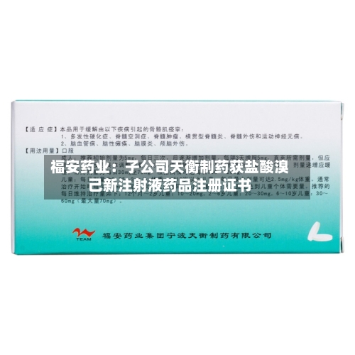 福安药业:子公司天衡制药获盐酸溴己新注射液药品注册证书-第2张图片